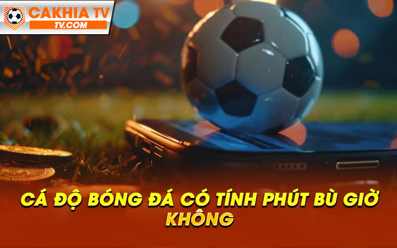 Cá độ bóng đá có tính phút bù giờ không