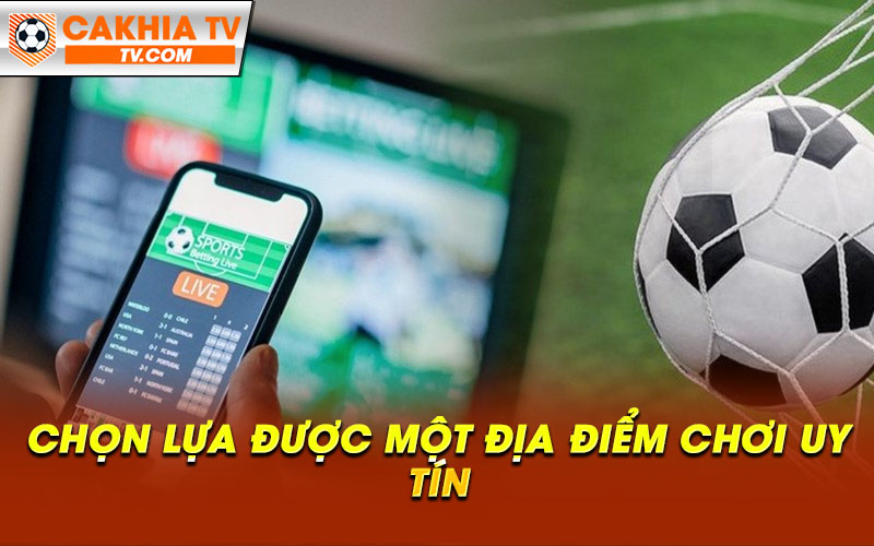 Chon lua duoc mot dia diem choi uy tin Chọn lựa được một địa điểm chơi uy tín