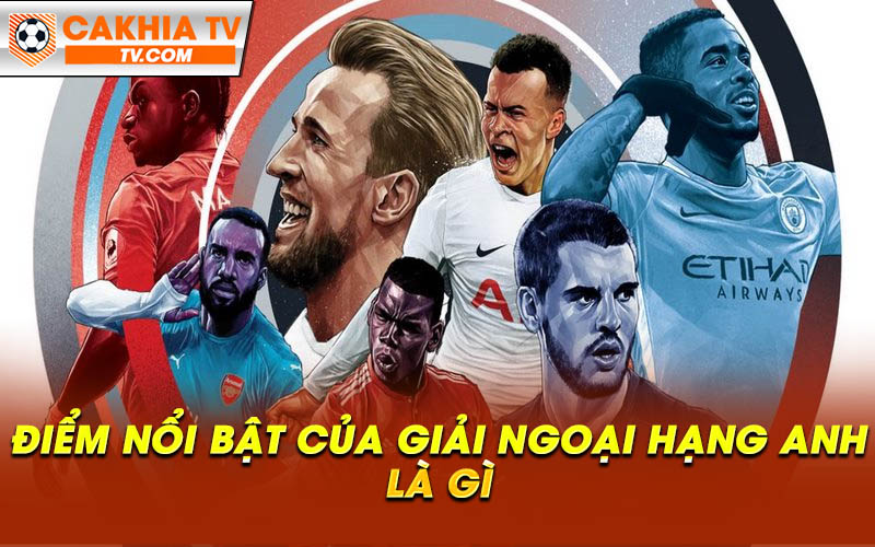 Diem noi bat cua giai Ngoai hang Anh la gi Điểm nổi bật của giải Ngoại hạng Anh là gì