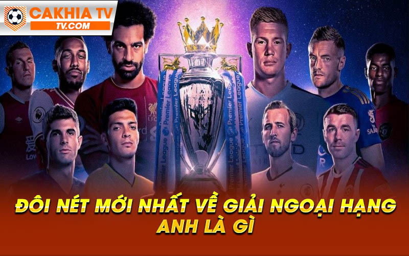 Doi net moi nhat ve giai Ngoai hang Anh la gi Đôi nét mới nhất về giải Ngoại hạng Anh là gì