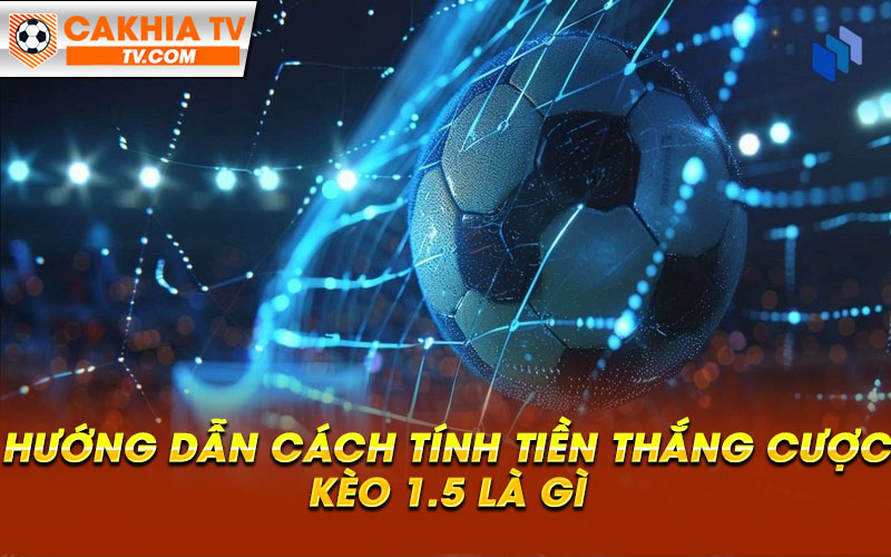 Huong dan cach tinh tien thang cuoc keo 1.5 la gi Hướng dẫn cách tính tiền thắng cược kèo 1.5 là gì
