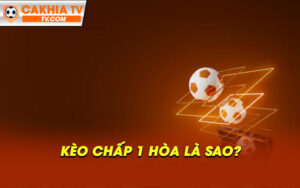 Keo chap 1 hoa la sao Kèo chấp 1 hòa là sao