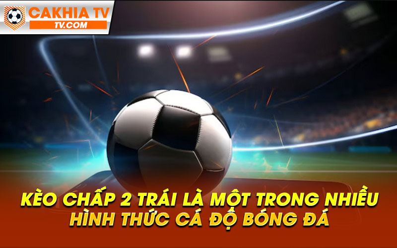 Keo chap 2 trai la mot trong nhieu hinh thuc ca do bong da Kèo chấp 2 trái là một trong nhiều hình thức cá độ bóng đá
