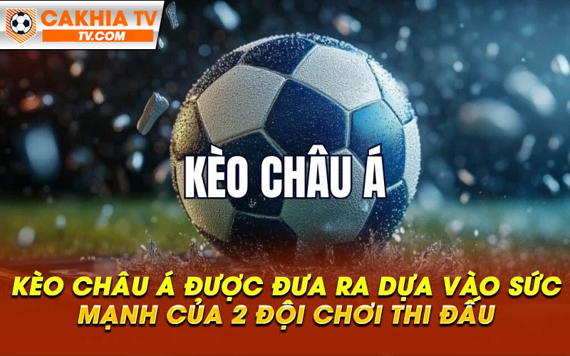 Keo chau a duoc dua ra dua vao suc manh cua 2 doi choi thi dau Kèo châu á được đưa ra dựa vào sức mạnh của 2 đội chơi thi đấu