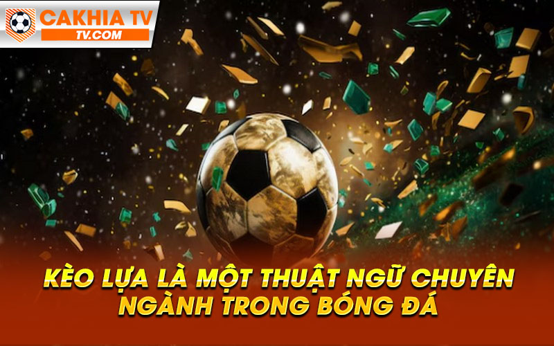 Keo lua la mot thuat ngu chuyen nganh trong bong da 1 Kèo lựa là một thuật ngữ chuyên ngành trong bóng đá