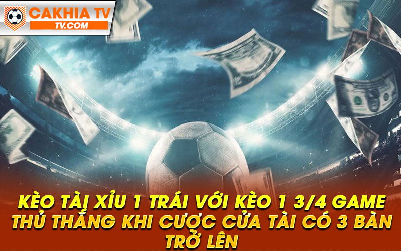 Keo tai xiu 1 trai voi keo 1 3 4 game thu thang khi cuoc cua tai co 3 ban tro len Kèo tài xỉu 1 trái với kèo 1 3/4 game thủ thắng khi cược cửa tài có 3 bàn trở lên