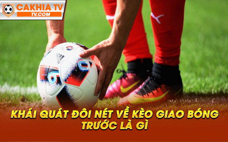 Khai quat doi net ve keo giao bong truoc la gi 1 Khái quát đôi nét về kèo giao bóng trước là gì
