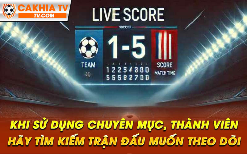 Khi su dung chuyen muc thanh vien hay tim kiem tran dau muon theo doi Khi sử dụng chuyên mục, thành viên hãy tìm kiếm trận đấu muốn theo dõi
