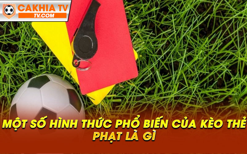 Mot so hinh thuc pho bien cua keo the phat la gi Một số hình thức phổ biến của kèo thẻ phạt là gì