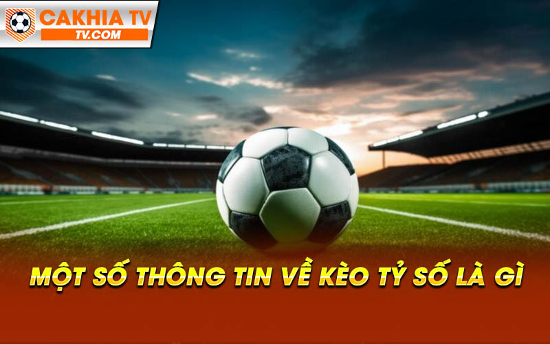 Mot so thong tin ve keo ty so la gi Một số thông tin về kèo tỷ số là gì