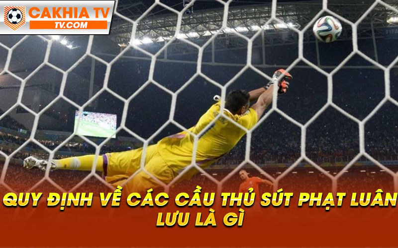 Quy dinh ve cac cau thu sut phat luan luu la gi Quy định về các cầu thủ sút phạt luân lưu là gì