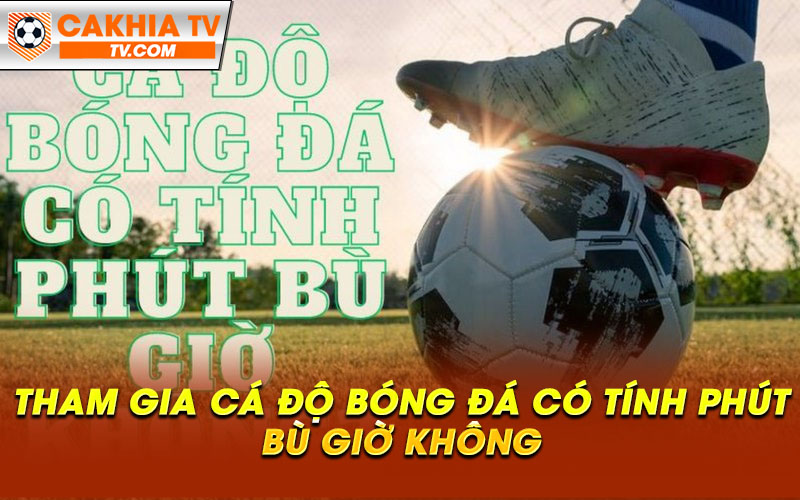 Tham gia ca do bong da co tinh phut bu gio khong Tham gia cá độ bóng đá có tính phút bù giờ không